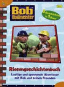 Bob der Baumeister : Riesengeschichtenbuch ; lustige u. spannende Abenteuer mit Bob u. seinen Freunden
