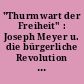 "Thurmwart der Freiheit" : Joseph Meyer u. die bürgerliche Revolution in Deutschland