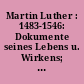 Martin Luther : 1483-1546: Dokumente seines Lebens u. Wirkens; Dokumente aus staatl. Arch. u. anderen wissenschaftl. u. kulturellen Einrichtungen d. DDR