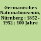Germanisches Nationalmuseum, Nürnberg : 1852 - 1952 ; 100 Jahre