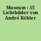 Museum : 55 Lichtbilder von André Köhler