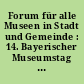 Forum für alle Museen in Stadt und Gemeinde : 14. Bayerischer Museumstag Augsburg 11.-13. Juli 2007