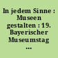 In jedem Sinne : Museen gestalten : 19. Bayerischer Museumstag 28.-30.06.2017 in Schwabach
