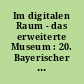 Im digitalen Raum - das erweiterte Museum : 20. Bayerischer Museumstag 3.-5. Juli in Neumarkt i.d.Oberpfalz