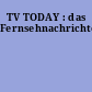 TV TODAY : das Fernsehnachrichtenmagazin