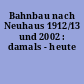 Bahnbau nach Neuhaus 1912/13 und 2002 : damals - heute