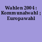Wahlen 2004 : Kommunalwahl ; Europawahl
