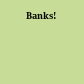 Banks!