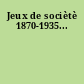 Jeux de sociètè 1870-1935...