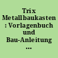 Trix Metallbaukasten : Vorlagenbuch und Bau-Anleitung ; Bd. I