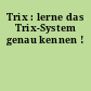Trix : lerne das Trix-System genau kennen !