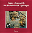Bergwerksmodelle des Sächsischen Erzgebirges