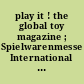 play it ! the global toy magazine ; Spielwarenmesse International Toy Fair Nürnberg 30.01.-04.02.2013