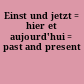 Einst und jetzt = hier et aujourd'hui = past and present