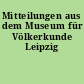 Mitteilungen aus dem Museum für Völkerkunde Leipzig