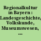 Regionalkultur in Bayern : Landesgeschichte, Volkskunde, Museumswesen, Haus der Bayerischen Geschichte, Heimatpflege