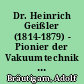 Dr. Heinrich Geißler (1814-1879) - Pionier der Vakuumtechnik : zum 15-jährigen Jubiläum des Geißlerhauses