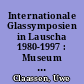 Internationale Glassymposien in Lauscha 1980-1997 : Museum für Glaskunst Lauscha 14.9.2003 - 2.5.2004