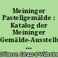 Meininger Pastellgemälde : Katalog der Meininger Gemälde-Ausstellung i. J. 1904 nebst Übersicht über Meiningens Maler und plastische Künstler