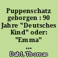 Puppenschatz geborgen : 90 Jahre "Deutsches Kind" oder: "Emma" gibt es wirklich