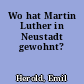 Wo hat Martin Luther in Neustadt gewohnt?