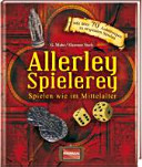 Allerley Spielerey : Spielen wie im Mittelalter ; [mit über 70 Anleitungen zu originalen Spielen]