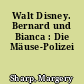 Walt Disney. Bernard und Bianca : Die Mäuse-Polizei