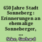650 Jahre Stadt Sonneberg : Erinnerungen an ehemalige Sonneberger, die im Ausland zum Wohle ihrer Heimatstadt u. für den Ruf als Weltspielstadt gewirkt haben
